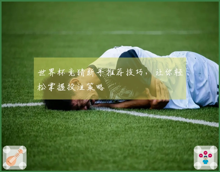 世界杯竞猜新手推荐技巧，让你轻松掌握投注策略