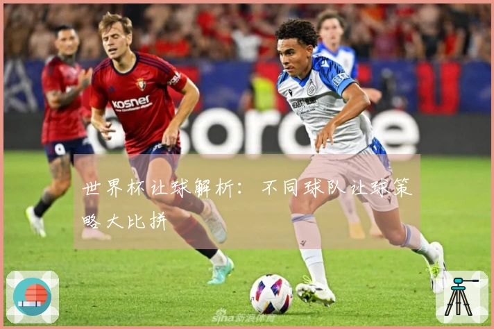 世界杯让球解析：不同球队让球策略大比拼